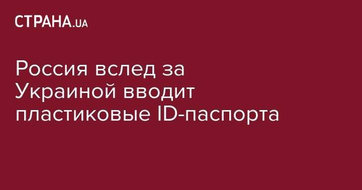 Максим Акимов - Россия вслед за Украиной вводит пластиковые ID-паспорта - strana.ua - Россия
