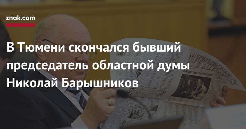 В&nbsp;Тюмени скончался бывший председатель областной думы Николай Барышников - znak.com - Россия - Ханты-Мансийск - Тюмень