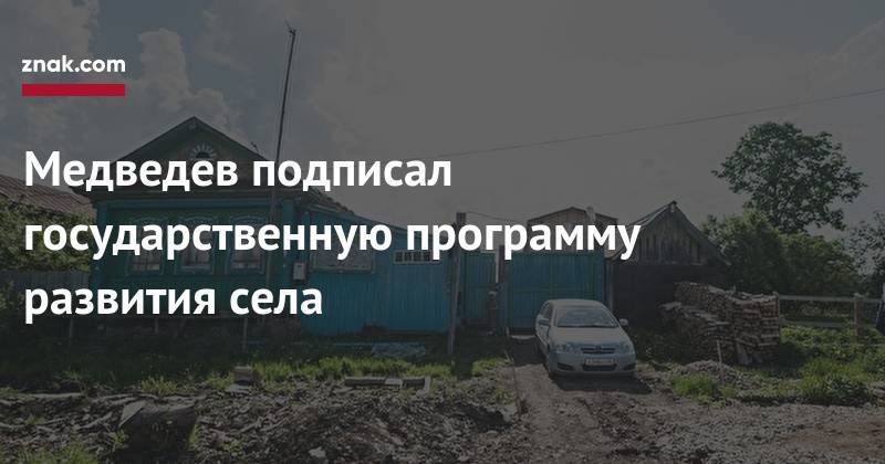 Дмитрий Медведев - Медведев подписал государственную программу развития села - znak.com - Россия