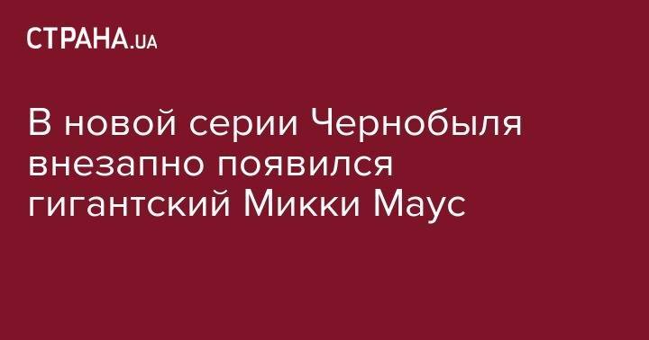 Микки Маус - В новой серии Чернобыля внезапно появился гигантский Микки Маус - strana.ua