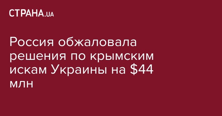 Россия обжаловала решения по крымским искам Украины на $44 млн - strana.ua - Россия - Крым - Швейцария