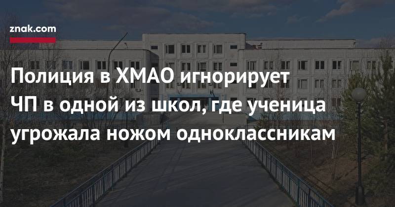 Полиция в&nbsp;ХМАО игнорирует ЧП&nbsp;в&nbsp;одной из&nbsp;школ, где ученица угрожала ножом одноклассникам - znak.com - Югра - Нягань