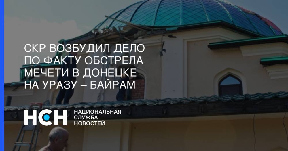 Владимир Зеленский - Леонид Кучма - СКР возбудил дело по факту обстрела мечети в Донецке на Уразу – байрам - nsn.fm - Россия - Украина - Донецк