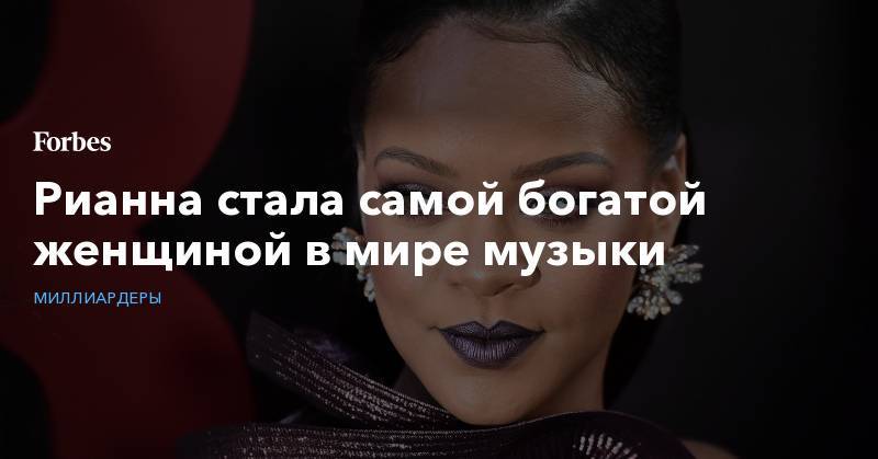 Бернар Арно - Рианна стала самой богатой женщиной в мире музыки - forbes.ru