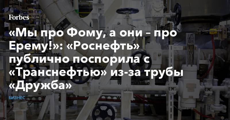 Игорь Сечин - «Мы им про Фому, а они нам – про Ерему!»: «Роснефть» публично поспорила с «Транснефтью» из-за трубы «Дружба» - forbes.ru