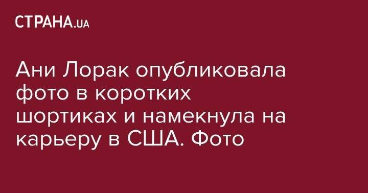 Ани Лорак - Ани Лорак опубликовала фото в коротких шортиках и намекнула на карьеру в США. Фото - strana.ua - Россия - Украина - Нью-Йорк - Нью-Йорк