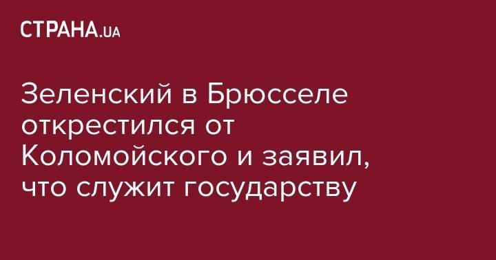 Владимир Зеленский - Игорь Коломойский - Валдис Домбровскис - Зеленский в Брюсселе открестился от Коломойского и заявил, что служит государству - strana.ua - Украина - Брюссель