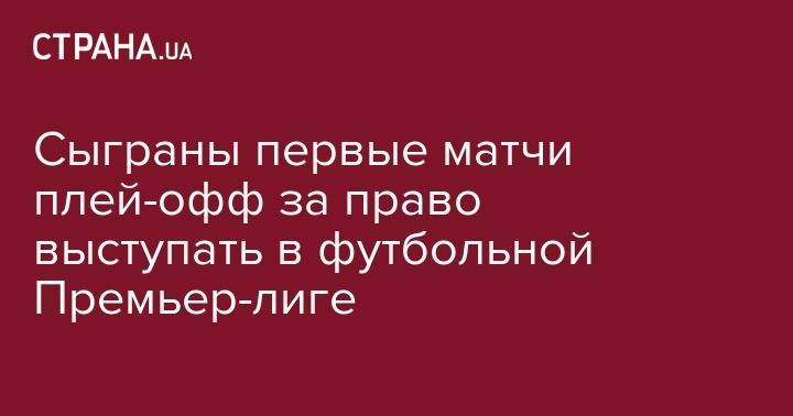 Сыграны первые матчи плей-офф за право сыграть в футбольной Премьер-лиге - strana.ua - Украина - Киев - Киевская обл. - Львов - Луцк - Одесса