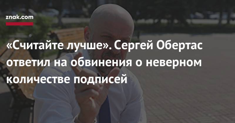 Сергей Обертас - «Считайте лучше». Сергей Обертас ответил на&nbsp;обвинения о&nbsp;неверном количестве подписей - znak.com - Челябинская обл.