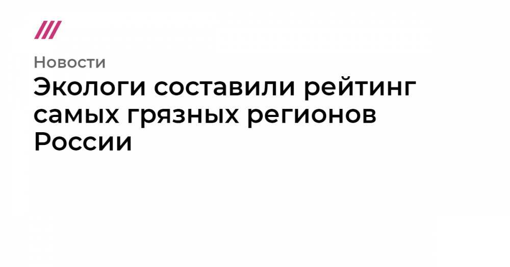 Экологи составили рейтинг самых грязных регионов России - tvrain.ru - Иркутская обл. - Московская обл. - Челябинская обл. - Нижегородская обл. - Белгородская обл. - Алтайский край - респ. Алтай - Свердловская обл. - Оренбургская обл. - Тамбовская обл.