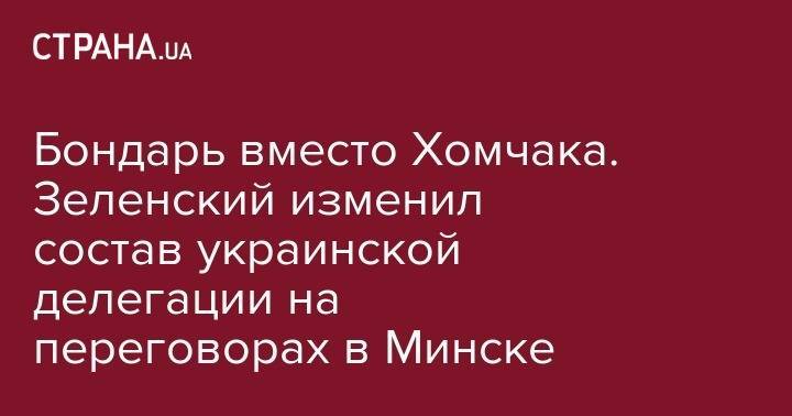 Владимир Зеленский - Руслан Хомчак - Бондарь вместо Хомчака. Зеленский изменил состав украинской делегации на переговорах в Минске - strana.ua - Украина - Минск
