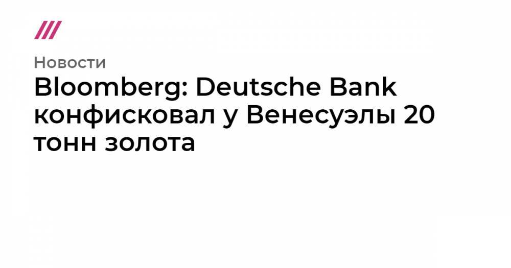 Николас Мадуро - Хуан Гуайд - Bloomberg: Deutsche Bank конфисковал у Венесуэлы 20 тонн золота - tvrain.ru - США - Венесуэла