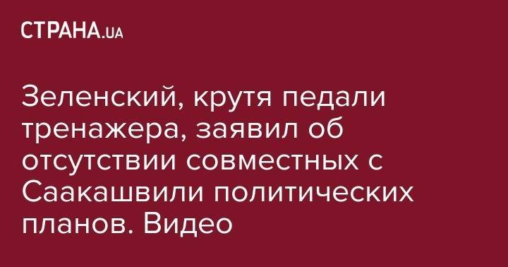 Владимир Зеленский - Михаил Саакашвили - Зеленский, крутя педали тренажера, заявил об отсутствии совместных с Саакашвили политических планов. Видео - strana.ua - Украина - Бельгия - Грузия - Брюссель