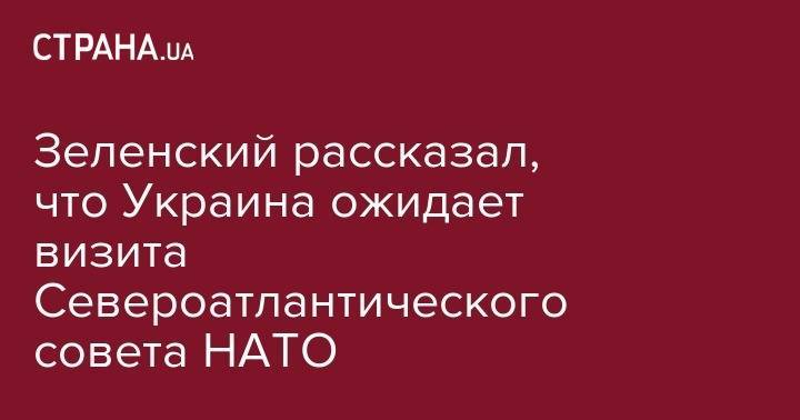 Владимир Зеленский - Петр Порошенко - Зеленский рассказал, что Украина ожидает визита Североатлантического совета НАТО - strana.ua - Украина - Киев