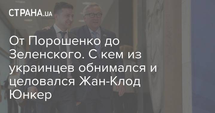 Владимир Зеленский - Петр Порошенко - Владимир Гройсман - Жан-Клод Юнкер - Ярослав Мудрый - От Порошенко до Зеленского. С кем из украинцев обнимался и целовался Жан-Клод Юнкер - strana.ua - Украина - Брюссель