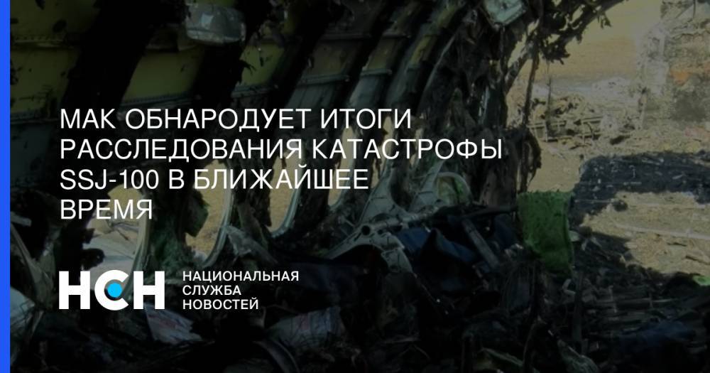 Евгений Дитрих - МАК обнародует итоги расследования катастрофы SSJ-100 в ближайшее время - nsn.fm - Москва - Россия
