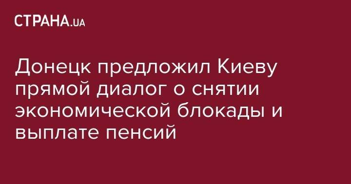 Наталья Никонорова - Донецк предложил Киеву прямой диалог о снятии экономической блокады и выплате пенсий - strana.ua - Украина - Киев - ДНР - Минск
