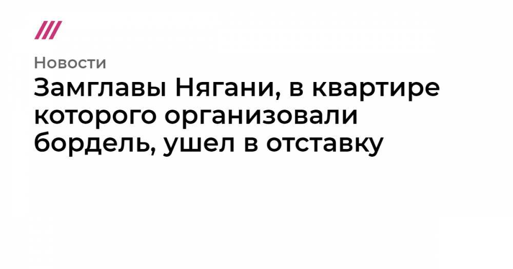Замглавы Нягани, в квартире которого организовали бордель, ушел в отставку - tvrain.ru - Россия - Калининград