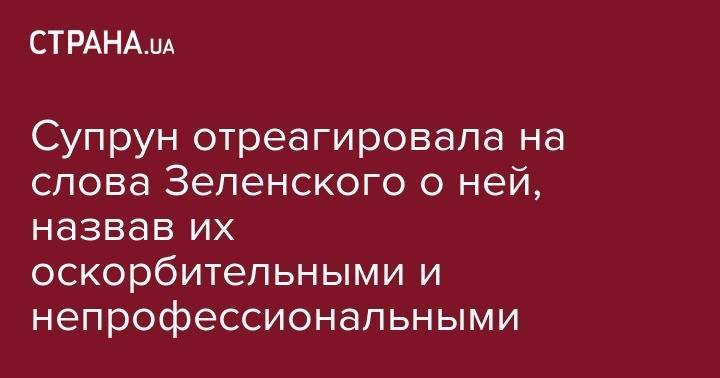 Владимир Зеленский - Ульяна Супрун - Супрун отреагировала на слова Зеленского о ней, назвав их оскорбительными и непрофессиональными - strana.ua