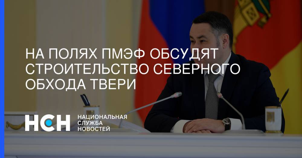Игорь Руденя - На полях ПМЭФ обсудят строительство северного обхода Твери - nsn.fm - Тверь - Тверская обл.
