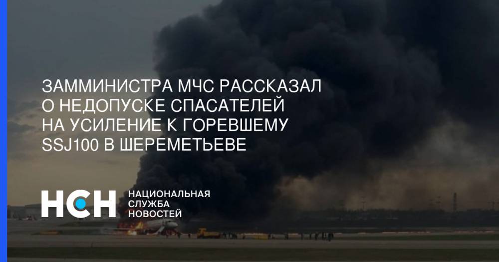 Роман Гусаров - Замминистра МЧС рассказал о недопуске спасателей на усиление к горевшему SSJ100 в Шереметьеве - nsn.fm