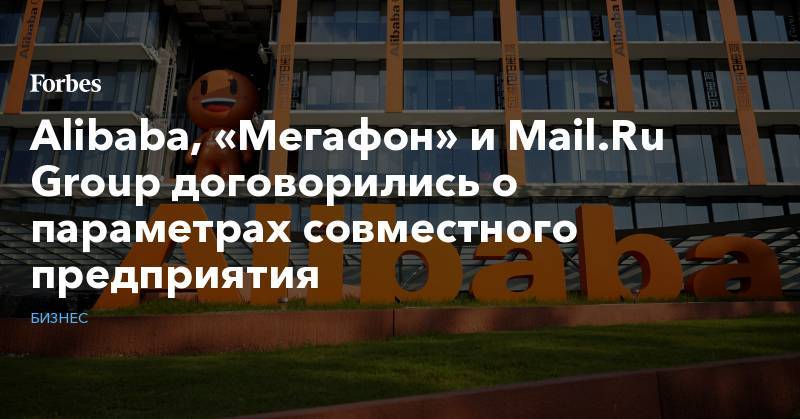 Борис Добродеев - Alibaba, «Мегафон» и Mail.Ru Group договорились о параметрах совместного предприятия - forbes.ru - Россия - Владивосток