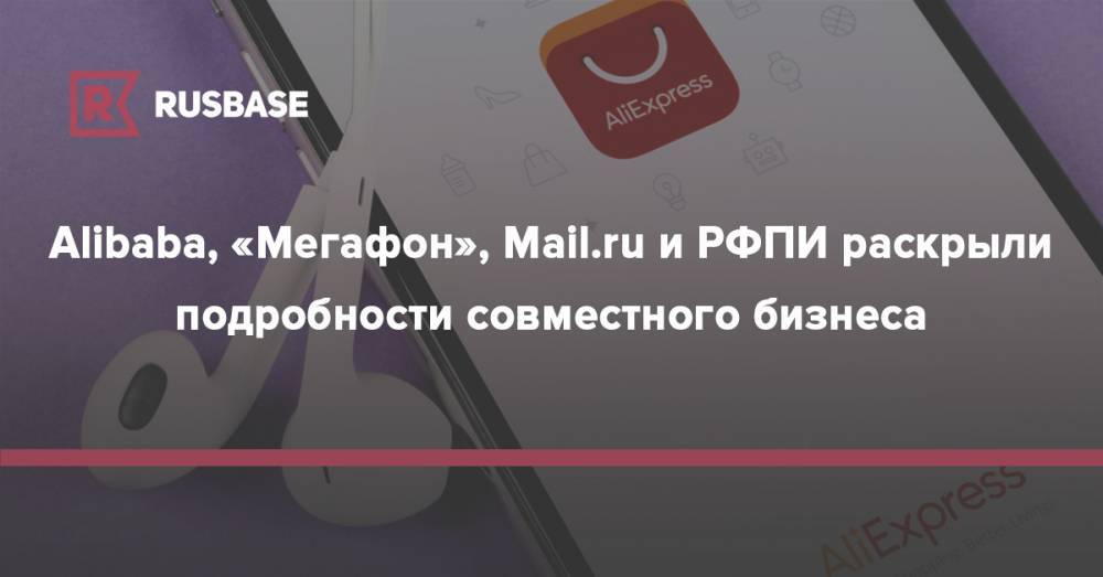 Alibaba, «Мегафон», Mail.ru и РФПИ раскрыли подробности совместного бизнеса - rb.ru - Россия - Alibaba
