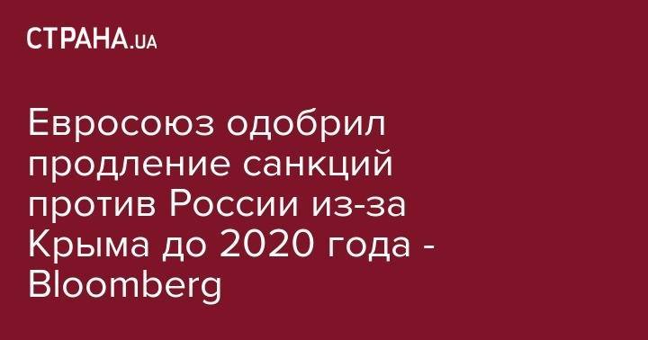 Евросоюз одобрил продление санкций против России из-за Крыма до 2020 года - Bloomberg - strana.ua - Россия - Крым - Брюссель