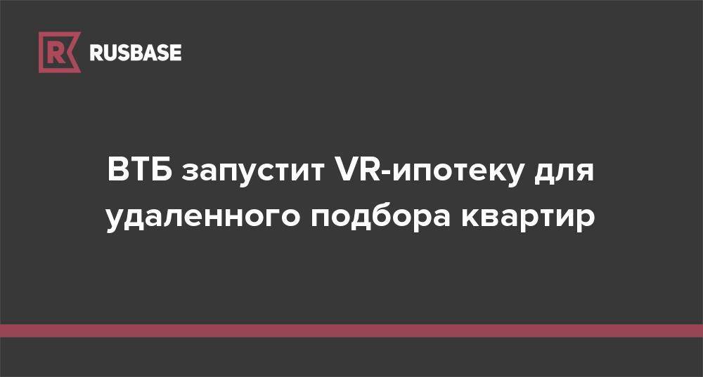 ВТБ запустит VR-ипотеку для удаленного подбора квартир - rb.ru - Москва - Россия