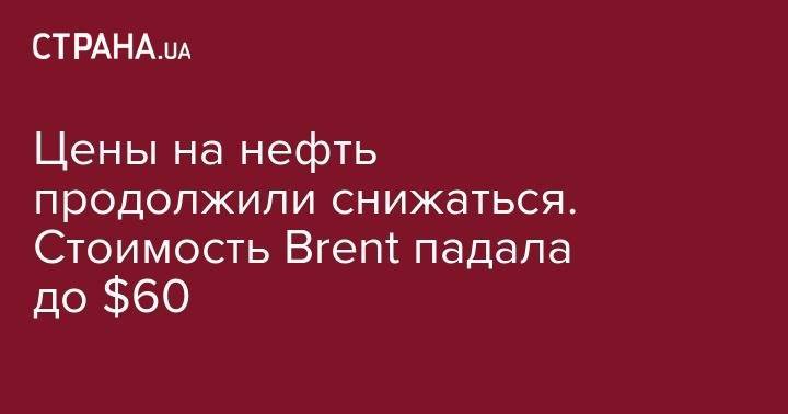 Цены на нефть продолжили снижаться. Стоимость Brent падала до $60 - strana.ua - США - Лондон - Нью-Йорк