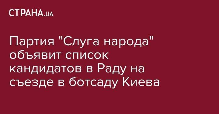 Дмитрий Разумков - Партия "Слуга народа" объявит список кандидатов в Раду на съезде в ботсаду Киева - strana.ua - Киев
