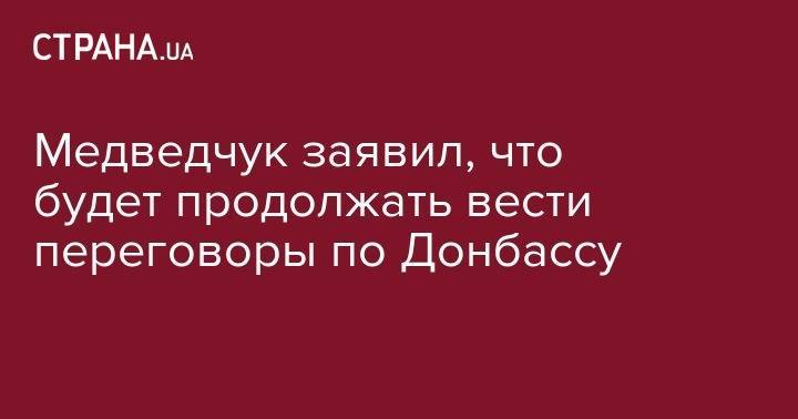 Виктор Медведчук - Медведчук заявил, что будет продолжать вести переговоры по Донбассу - strana.ua - Россия