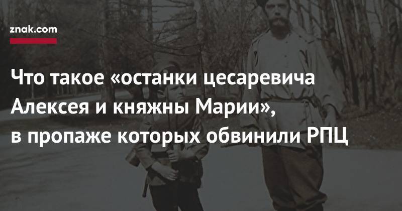 Николай II - Что такое «останки цесаревича Алексея и&nbsp;княжны Марии», в&nbsp;пропаже которых обвинили РПЦ - znak.com - Россия - Екатеринбург