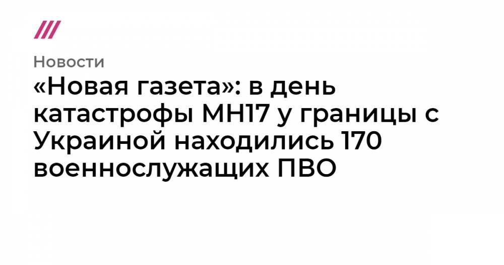 «Новая газета»: в день катастрофы MH17 у границы с Украиной находились 170 военнослужащих ПВО - tvrain.ru - Россия - Курск
