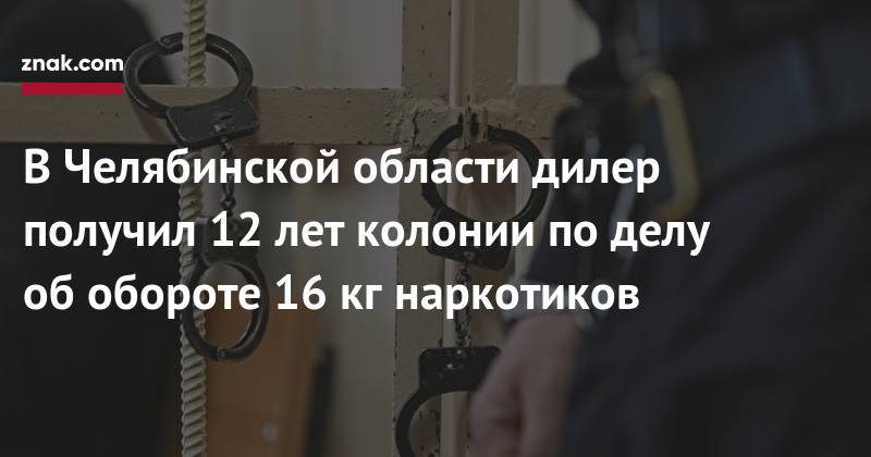 Наталья Мамаева - В&nbsp;Челябинской области дилер получил 12 лет колонии по&nbsp;делу об&nbsp;обороте 16 кг&nbsp;наркотиков - znak.com - Челябинская обл. - Нижегородская обл.