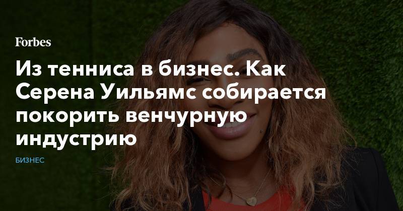 Из тенниса в бизнес. Как Серена Уильямс собирается покорить венчурную индустрию - forbes.ru - Париж - Нью-Йорк - Рим - Rome