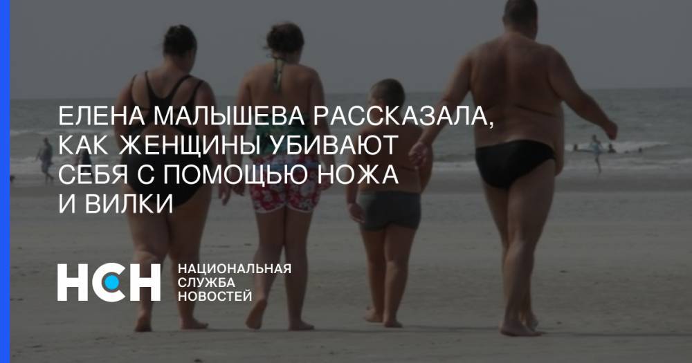 Елена Малышева - Елена Малышева рассказала, как женщины убивают себя с помощью ножа и вилки - nsn.fm
