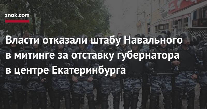 Алексей Навальный - Евгений Куйвашев - Власти отказали штабу Навального в&nbsp;митинге за&nbsp;отставку губернатора в&nbsp;центре Екатеринбурга - znak.com - Екатеринбург - Свердловская обл.