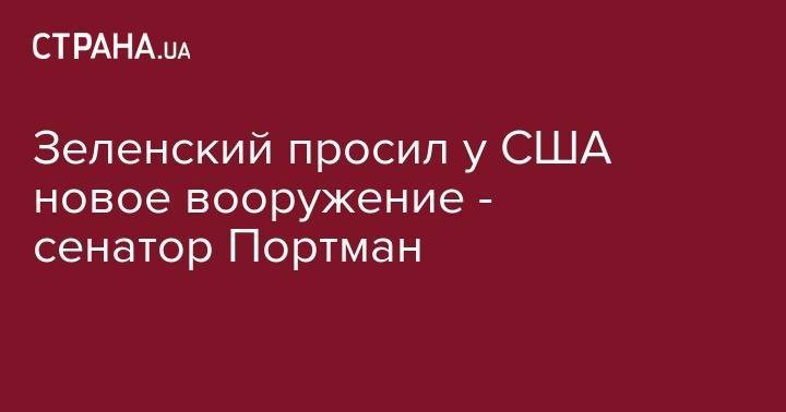 Владимир Зеленский - Зеленский просил у CША новое вооружение - сенатор Портман - strana.ua - США - Украина - Зеленский