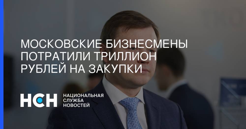 Владимир Ефимов - Московские бизнесмены потратили триллион рублей на закупки - nsn.fm - Москва