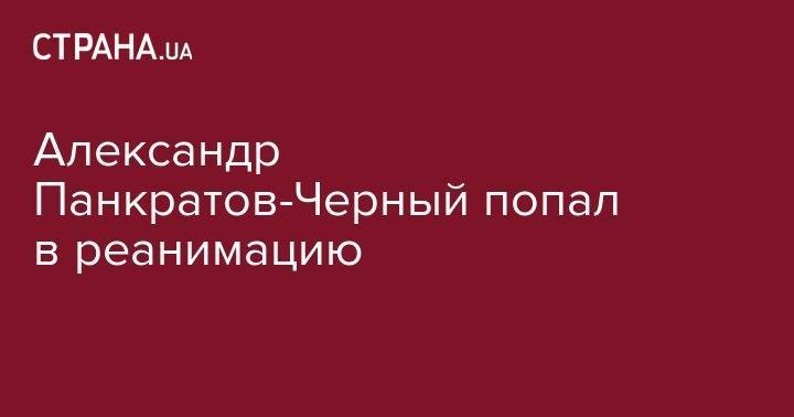 Александр Панкратов-Черный - Александр Панкратов-Черный попал в реанимацию - strana.ua - Москва - Россия