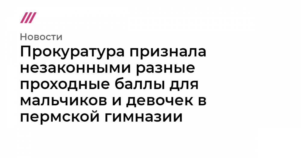 Дмитрий Самойлов - Прокуратура признала незаконными разные проходные баллы для мальчиков и девочек в пермской гимназии - tvrain.ru - Пермь