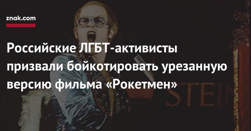 Элтон Джон - Российские ЛГБТ-активисты призвали бойкотировать урезанную версию фильма «Рокетмен» - znak.com - Англия