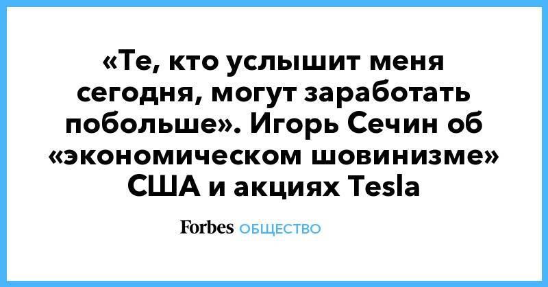 Дональд Трамп - Игорь Сечин - «Те, кто услышит меня сегодня, могут заработать побольше». Игорь Сечин об «экономическом шовинизме» США и акциях Тesla - forbes.ru - США