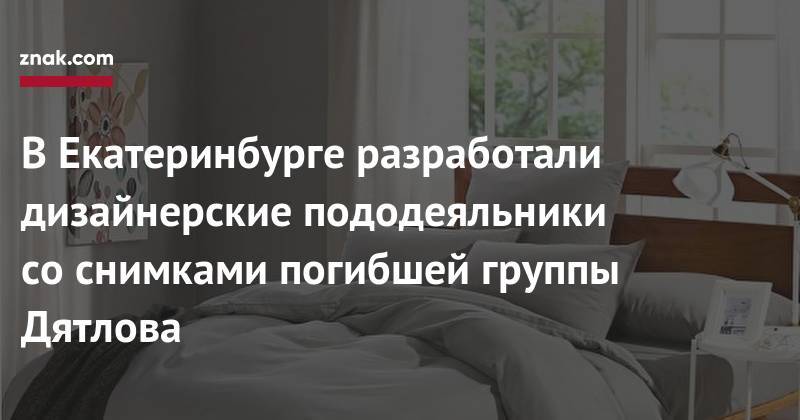 Игорь Дятлов - В&nbsp;Екатеринбурге разработали дизайнерские пододеяльники со&nbsp;снимками погибшей группы Дятлова - znak.com - Екатеринбург