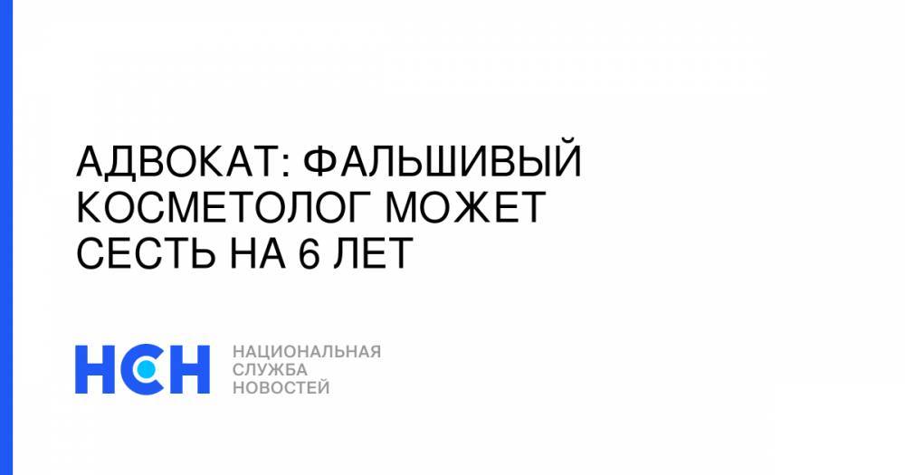 Адвокат: Фальшивый косметолог может сесть на 6 лет - nsn.fm - Россия - Адлер