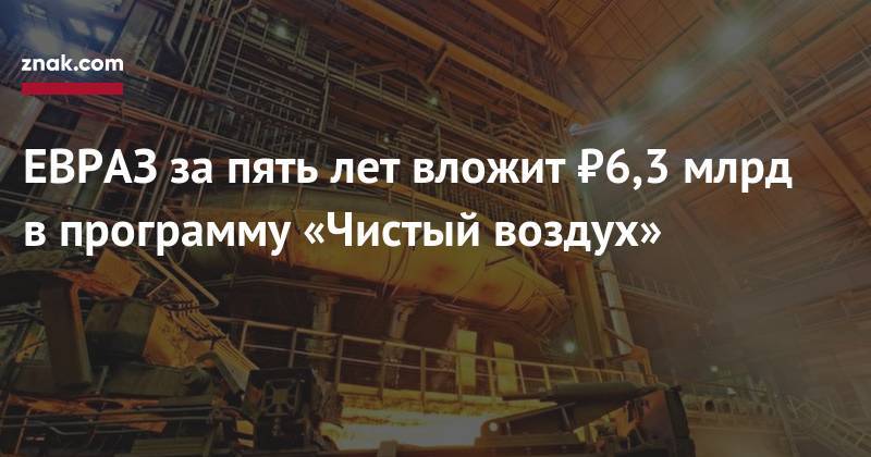 Евгений Куйвашев - Сергей Цивилев - Алексей Иванов - ЕВРАЗ за&nbsp;пять лет вложит ₽6,3 млрд в&nbsp;программу «Чистый воздух» - znak.com - Россия - Кемеровская обл. - Свердловская обл.