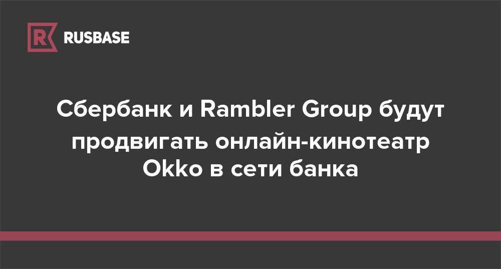 Сбербанк и Rambler Group будут продвигать онлайн-кинотеатр Okko в сети банка - rb.ru - Москва