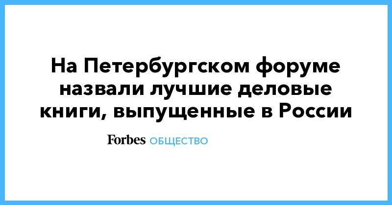 На Петербургском форуме назвали лучшие деловые книги, выпущенные в России - forbes.ru