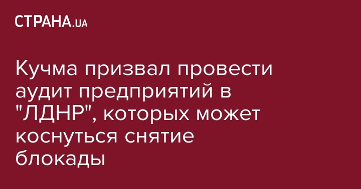 Леонид Кучма - Кучма призвал провести аудит предприятий в "ЛДНР", которых может коснуться снятие блокады - strana.ua - Украина - Киев - ДНР - ЛНР